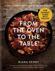From the Oven to the Table: Simple Dishes that Look After Themselves Diana Henry