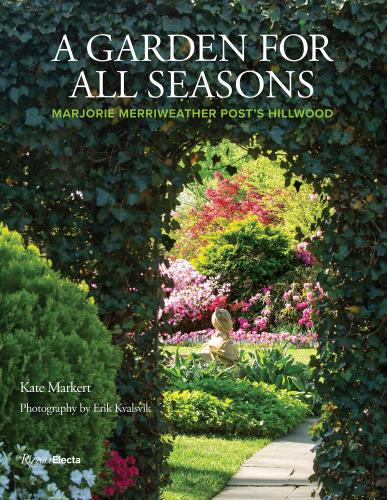 книга A Garden for All Seasons: Marjorie Merriweather Post's Hillwood, автор: Written by Kate Markert, Photographed by Erik Kvalsvik