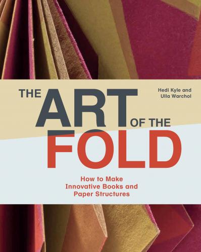книга Art of the Fold: How to Make Innovative Books and Paper Structures, автор: Hedi Kyle and Ulla Warchol