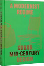 Cuban Mid-Century Design: A Modernist Regime Abel González Fernandez, Laura Mott, Andrew Satake Blauvelt