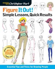 Figure It Out! Simple Lessons, Quick Results: Essential Tips and Tricks for Drawing People Christopher Hart