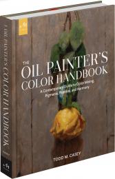 The Oil Painter's Color Handbook: A Contemporary Guide to Color Mixing, Pigments, Palettes, and Harmony Todd M. Casey