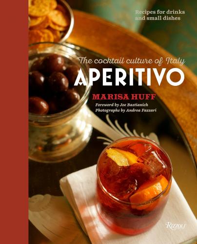 книга Aperitivo: The Cocktail Culture of Italy, автор: Author Marisa Huff, Foreword by Joe Bastianich, Photographs by Andrea Fazzari