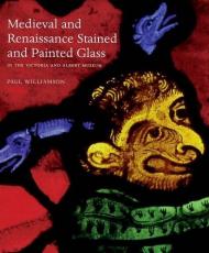 Medieval and Renaissance Stained Glass in the Victoria and Albert Museum  V&A Publishing 