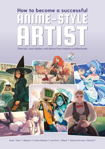 книга How to Become a Successful Anime-Style Artist: Tutorials, Case Studies, and Advice from Industry Professionals, автор: 