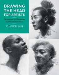 Drawing the Head for Artists: Techniques for Mastering Expressive Portraiture Oliver Sin