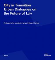 City in Transition: Urban Dialogues on the Future of Lviv Andreas Hofer, Anastasia Hujvan, Bohdan Cherkes