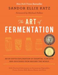The Art of Fermentation: New York Times Bestseller Author Sandor Ellix Katz, Foreword by Michael Pollan