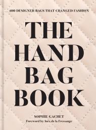 The Handbag Book: 400 Designer Bags That Changed Fashion, автор: Sophie Gachet, Foreword by Ines de la Fressange