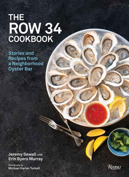 книга The Row 34 Cookbook: Stories and Recipes from Neighborhood Oyster Bar, автор: Jeremy Sewall and Erin Byers Murray, Foreword by Renee Erickson, Photographs by Michael Harlan Turkell