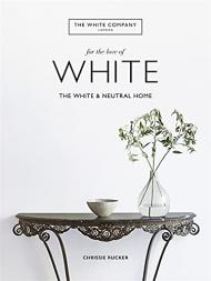 The White Company, For the Love of White: The White & Neutral Home, автор: Chrissie Rucker & The White Company