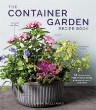 The Container Garden Recipe Book: 57 Designs for Pots, Window Boxes, Hanging Baskets, and More Lana Williams