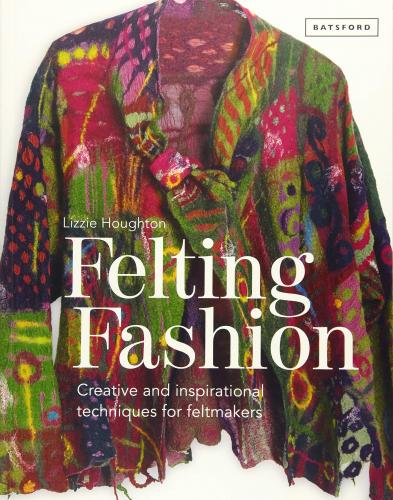 книга Felting Fashion: Creative and Inspirational Techniques for Feltmakers, автор: Lizzie Houghton