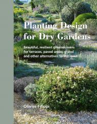 Planting Design for Dry Gardens: Beautiful, Resilient Groundcovers for Terraces, Paved Areas, Gravel and Other Alternatives to the Lawn Olivier Filippi