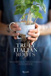 Truly Italian Roots: Thirteen Stories of Italian Excellence, автор: Author Laura Maggi, Photographs by Stefania Giorgi