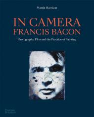 In Camera - Francis Bacon: Фотографії, Зображення та Практика фарбування Martin Harrison