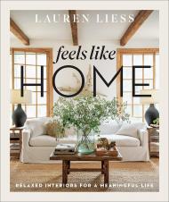 Feels Like Home: Relaxed Interiors for a Meaningful Life Lauren Liess