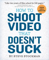 How to Shoot Video That Doesn't Suck: Advice to Make Any Amateur Look Like a Pro Steve Stockman
