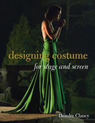Designing Costume for Stage and Screen Deirdre Clancy