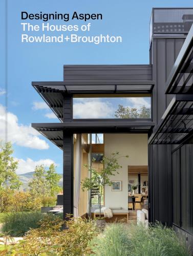 книга Designing Aspen: The Houses of Rowland+Broughton, автор: John Rowland, Sarah Broughton, Tom Kundig (Foreword by)