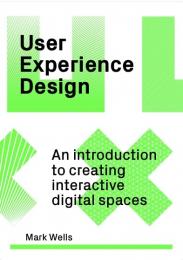 User Experience Design: An Introduction to Creating Interactive Digital Spaces, автор: Mark Wells