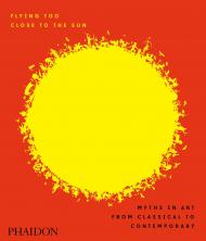 Flying Too Close to the Sun: Myths in Art from Classical to Contemporary, автор: James Cahill