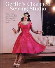 Gertie's Charmed Sewing Studio: Pattern Making and Couture-Style Techniques for Perfect Vintage Looks Gretchen Hirsch