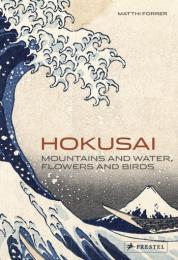 Hokusai: Mountains and Water, Flowers and Birds Matthi Forrer