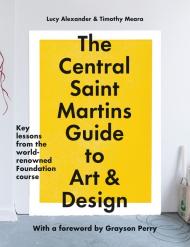 The Central Saint Martins Guide to Art & Design: Key lessons from the world-renowned Foundation course Lucy Alexander, Timothy Meara, Central Saint Martins