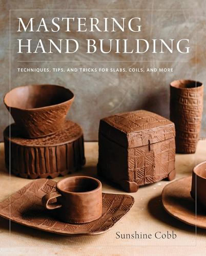 книга Mastering Hand Building: Techniques, Tips, and Tricks for Slabs, Coils, and More, автор: Sunshine Cobb