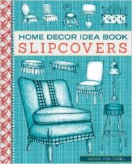Home Decor Idea Book: Slipcovers: Upholstery, Slipcovers, та Seat Cushions Jackie Von Tobel