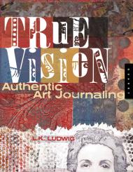 True Vision Authentic Art Journaling, автор: L.K. Ludwig