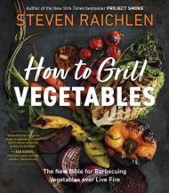 How to Grill Vegetables: The New Bible for Barbecuing Vegetables over Live Fire Steven Raichlen