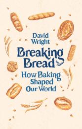 Breaking Bread: How Baking Shaped Our World David Wright