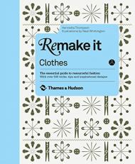 Remake It: Clothes: The Essential Guide to Resourceful Fashion: З 500 tricks, tips and inspirational designs Henrietta Thompson, Neal Whittington