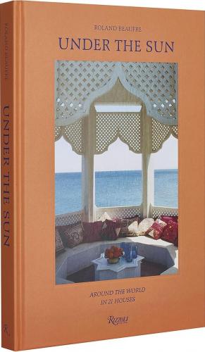 книга Under the Sun: Around the World in 21 Houses, автор: Photographs by Roland Beaufre, Foreword by Roberto Peregalli, Laura Sartori Rimini, Rupert Thomas