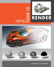 How to Render: The Fundamentals of Light, Shadow and Reflectivity Scott Robertson, Thomas Bertling
