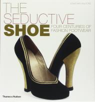 The Seductive Shoe: Four Centuries of Fashion Footwear Jonathan Walford