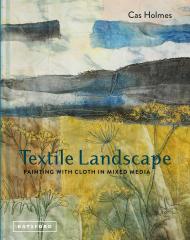 Textile Landscape: Painting with Cloth in Mixed Media Cas Holmes