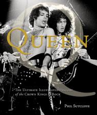 Queen: The Ultimate Illustrated History of the Crown Kings of Rock Phil Sutcliffe