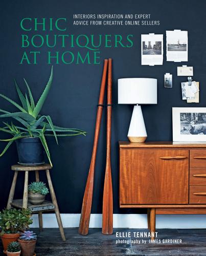 книга Chic Boutiquers at Home: Interiors Inspiration and Expert Advice from Creative Online Sellers, автор: Ellie Tennant