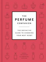 The Perfume Companion: The Definitive Guide to Choosing Your Next Scent Sarah McCartney, Samantha Scriven