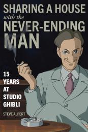 Sharing a House with the Never-Ending Man: 15 Years at Studio Ghibli, автор: Steve Alpert