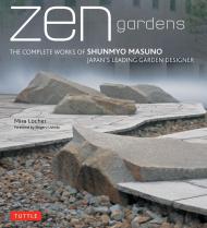 Zen Gardens: The Complete Works of Shunmyo Masuno, Japan's Leading Garden Designer Mira Locher