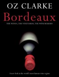 Oz Clarke - Bordeaux: The Wines, the Vineyards, the Winemakers, автор: Oz Clarke