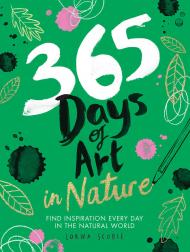 365 Days of Art in Nature: Find Inspiration Every Day in the Natural World Lorna Scobie
