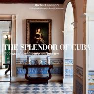 The Splendor of Cuba: 450 Years of Architecture and Interiors Michael Connors