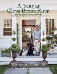 A Year at Clove Brook Farm: Gardening, Tending Flocks, Keeping Bees, Collecting Antiques, and Entertaining Friends, автор: Author Christopher Spitzmiller, Foreword by Martha Stewart