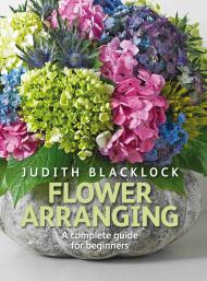 Flower Arranging. A Complete Guide for Beginners Judith Blacklock