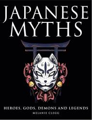 Japanese Myths: Heroes, Gods, Demons and Legends Melanie Clegg